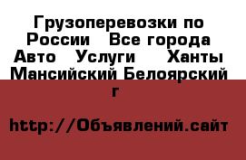 Грузоперевозки по России - Все города Авто » Услуги   . Ханты-Мансийский,Белоярский г.